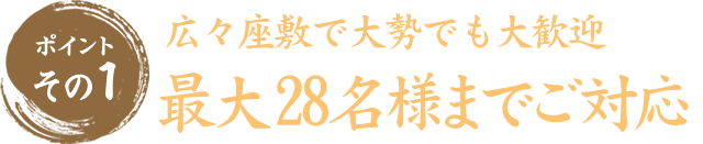 ポイントその1　最大○名様までご利用可能　ゆっくり寛げる大広間