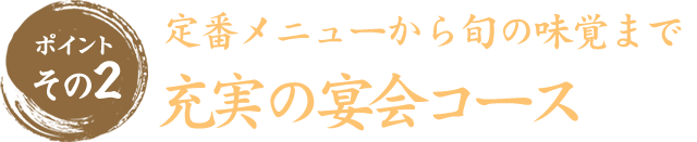 ポイントその2　定番メニューから旬の味覚まで　色々選べる宴会コース